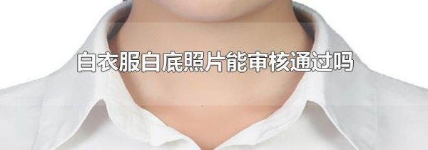 白衣服白底照片能审核通过吗