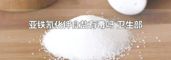 亚铁氰化钾食盐有毒吗 卫生部