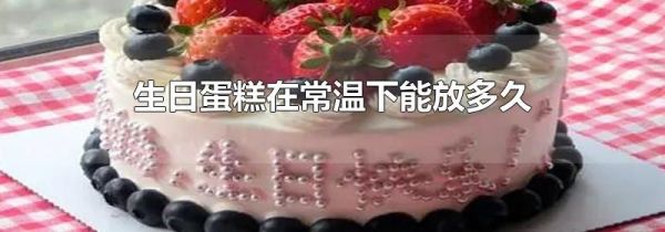 生日蛋糕在常温下能放多久