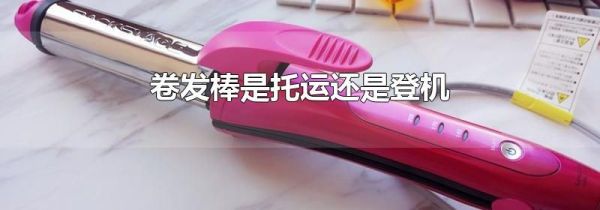 卷发棒是托运还是登机