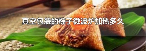 真空包装的粽子微波炉加热多久
