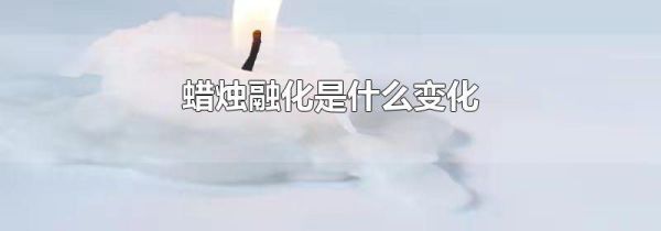 蜡烛融化是什么变化