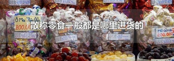 散称零食一般都是哪里进货的