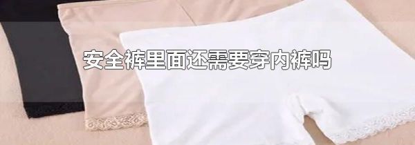 安全裤里面还需要穿内裤吗