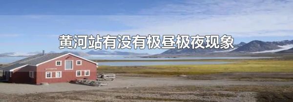 黄河站有没有极昼极夜现象