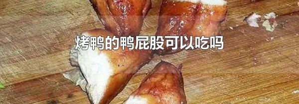 烤鸭的鸭屁股可以吃吗