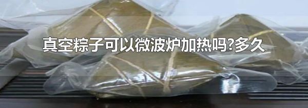 真空粽子可以微波炉加热吗?多久