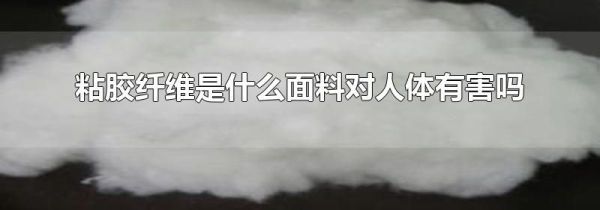 粘胶纤维是什么面料对人体有害吗