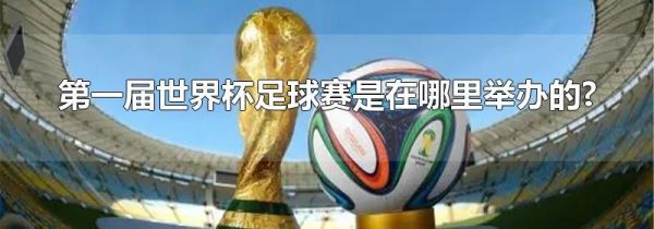 第一届世界杯足球赛是在哪里举办的?