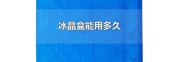 冰晶盒能用多久