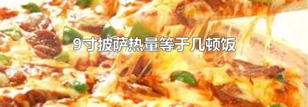 9寸披萨热量等于几顿饭