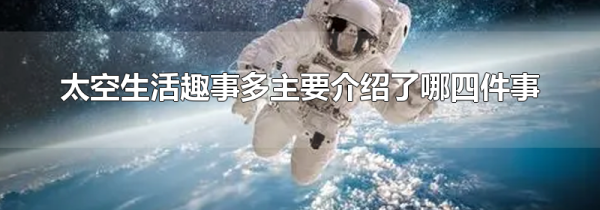 太空生活趣事多主要介绍了哪四件事