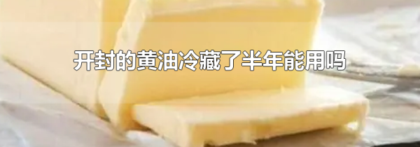 开封的黄油冷藏了半年能用吗