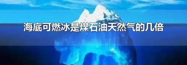 海底可燃冰是煤石油天然气的几倍