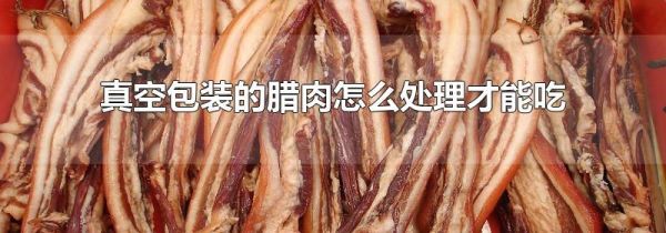 真空包装的腊肉怎么处理才能吃