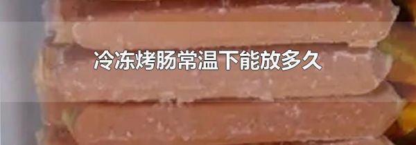 冷冻烤肠常温下能放多久