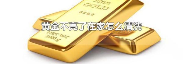 黄金不亮了在家怎么清洗