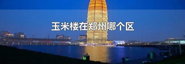 玉米楼在郑州哪个区