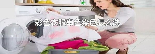 彩色衣服串色染色怎么洗