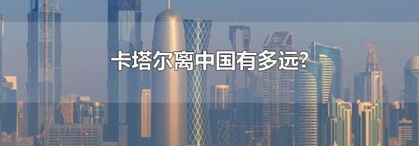 卡塔尔离中国有多远?
