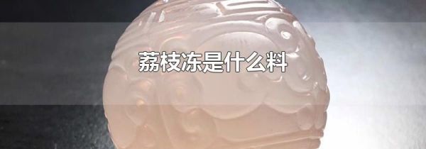 荔枝冻是什么料