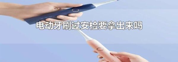 电动牙刷过安检要拿出来吗