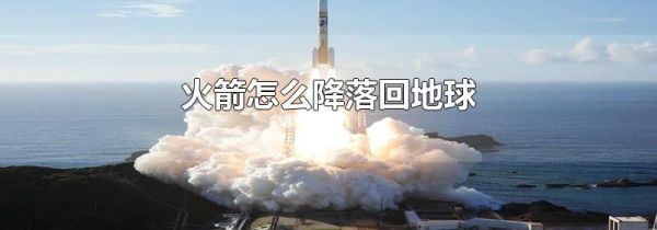 火箭怎么降落回地球
