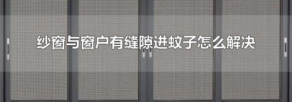 纱窗与窗户有缝隙进蚊子怎么解决