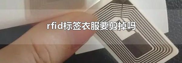 rfid标签衣服要剪掉吗