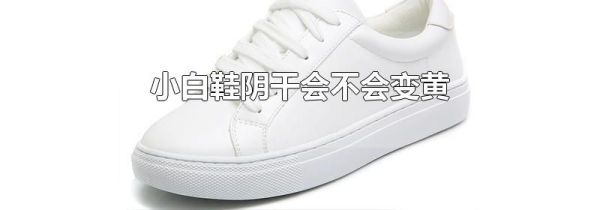 小白鞋阴干会不会变黄