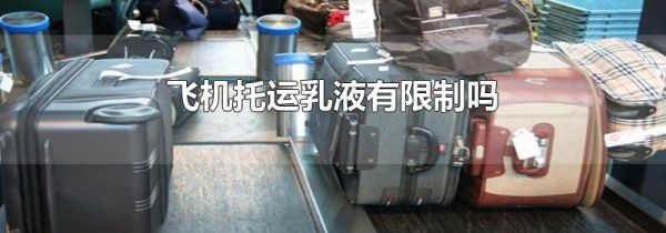 飞机托运乳液有限制吗