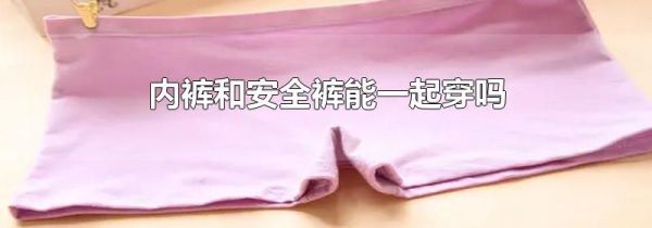 内裤和安全裤能一起穿吗