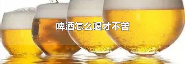 啤酒怎么喝才不苦
