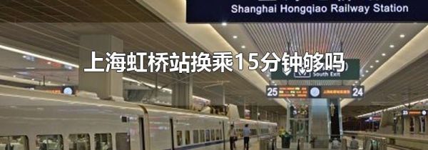 上海虹桥站换乘15分钟够吗