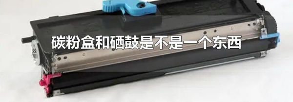 碳粉盒和硒鼓是不是一个东西