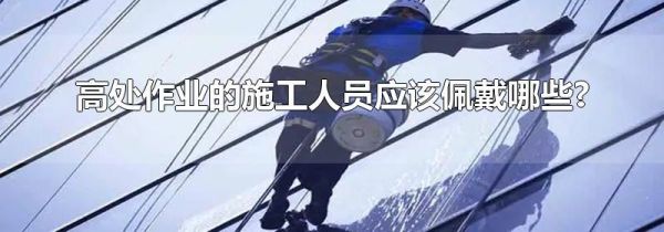 高处作业的施工人员应该佩戴哪些?