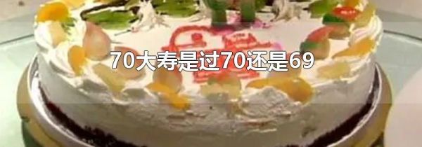 70大寿是过70还是69