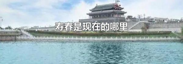 寿春是现在的哪里