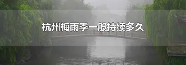 杭州梅雨季一般持续多久