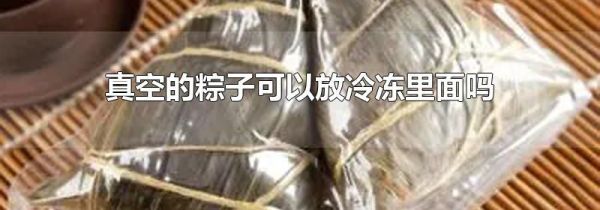 真空的粽子可以放冷冻里面吗