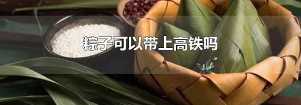粽子可以带上高铁吗