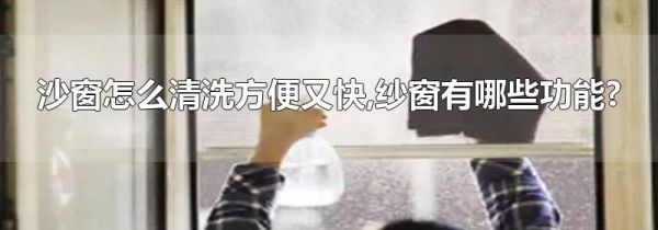 沙窗怎么清洗方便又快,纱窗有哪些功能?
