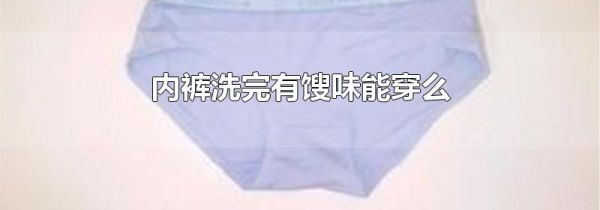 内裤洗完有馊味能穿么