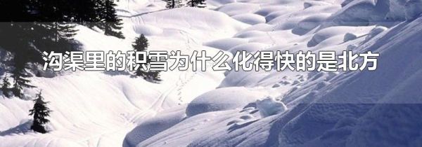 沟渠里的积雪为什么化得快的是北方