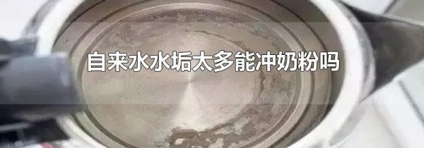 自来水水垢太多能冲奶粉吗