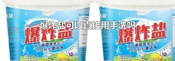 爆炸盐可以直接用手洗吗