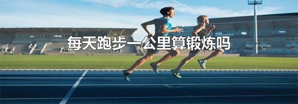 每天跑步一公里算锻炼吗