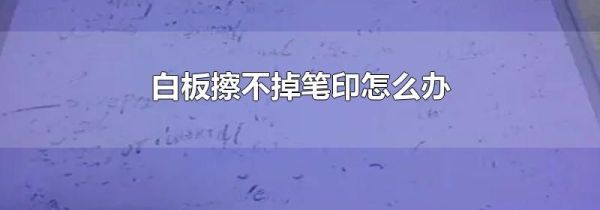白板擦不掉笔印怎么办