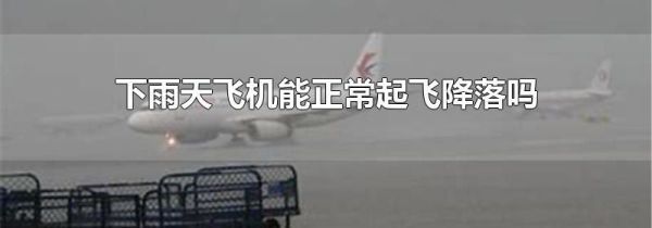 下雨天飞机能正常起飞降落吗