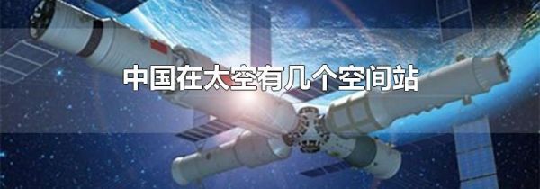 中国在太空有几个空间站